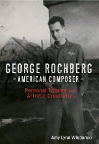 cover of the book George Rochberg, American Composer: Personal Trauma and Artistic Creativity