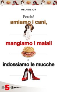 cover of the book Perché amiamo i cani, mangiamo i maiali e indossiamo le mucche: Processo alla cultura della carne