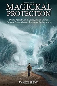 cover of the book Magickal Protection: Defend Against Curses, Gossip, Bullies, Thieves, Demonic Forces, Violence, Threats and Psychic Attack