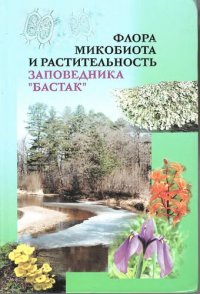 cover of the book Флора, микобиота и растительность заповедника "Бастак" =: Flora, Mycobiota and Vegetation of the nature reserve "Bastak" : [монография]