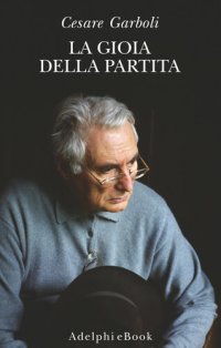 cover of the book La gioia della partita. Scritti (1950-1977)