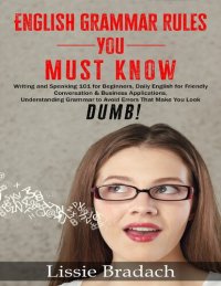 cover of the book English Grammar Rules You Must Know: Writing & Speaking 101 for Beginners, Daily English for friendly Conversation &Business Applications Understanding ... to AVOID Errors that make you look DUMB!