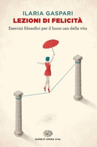 cover of the book Lezioni di felicità. Esercizi filosofici per il buon uso della vita