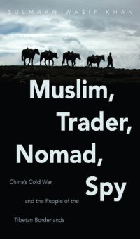 cover of the book Muslim, Trader, Nomad, Spy: China's Cold War and the People of the Tibetan Borderlands