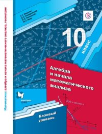 cover of the book Математика : алгебра и начала математического анализа, геометрия. Алгебра и начала математического анализа. Базовый уровень : 10 класс : учебное пособие