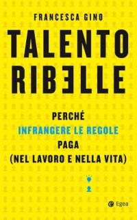 cover of the book Talento ribelle. Perché infrangere le regole paga (nel lavoro e nella vita)