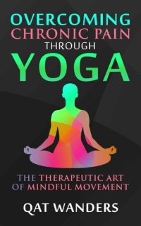 cover of the book Overcoming Chronic Pain Through Yoga: The Therapeutic Art of Mindful Movement