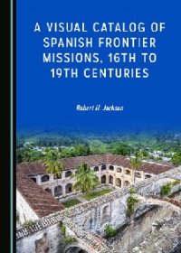 cover of the book A Visual Catalog of Spanish Frontier Missions, 16th to 19th Centuries