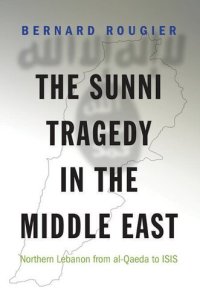 cover of the book The Sunni Tragedy in the Middle East: Northern Lebanon from al-Qaeda to ISIS: 60 (Princeton Studies in Muslim Politics)