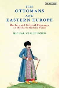 cover of the book The Ottomans and Eastern Europe: Borders and Political Patronage in the Early Modern World