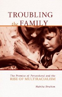 cover of the book Troubling the Family: The Promise of Personhood and the Rise of Multiracialism