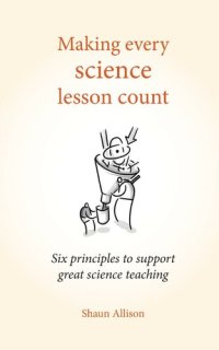 cover of the book Making Every Science Lesson Count: Six principles to support great science teaching (Making Every Lesson Count Series): Six principles to support great teaching and learning