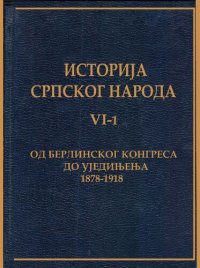 cover of the book Istorija srpskog naroda - Šesta knjiga. Prvi tom:  Od Berlinskog kongresa do ujedinjenja (1878-1918)