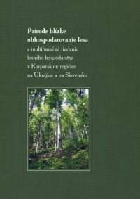 cover of the book Prírode blízke obhospodarovanie lesa a multifunkčné riadenie lesného hospodárstva v Karpatskom regióne na Ukrajine a na Slovensku