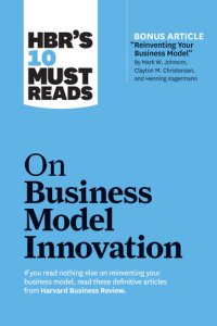 cover of the book HBR's 10 Must Reads on Business Model Innovation (With Featured Article "Reinventing Your Business Model" by Mark W. Johnson, Clayton M. Christensen, and Henning Kagermann)