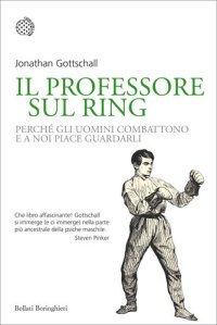 cover of the book Il professore sul ring. Perché gli uomini combattono e a noi piace guardarli