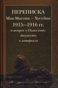 cover of the book Переписка Мак-Магона - Хусейна 1915-1916 гг. и вопрос о Палестине: документы и материалы