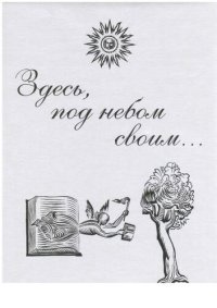 cover of the book Здесь, под небом своим… Выпуск шестой. Унесенные в бессмертие. Наука в России и ее окрестностях. Библиохроника. 1564-2014 гг