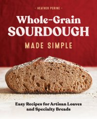 cover of the book Whole Grain Sourdough Made Simple: Easy Recipes for Artisan Loaves and Specialty Breads