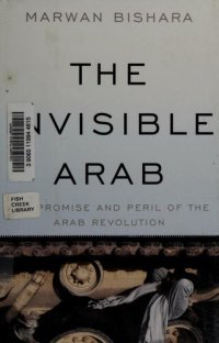 cover of the book The Invisible Arab: The Promise and Peril of the Arab Revolutions