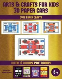 cover of the book Cute Paper Crafts (Arts and Crafts for Kids - 3D Paper Cars): A Great DIY Paper Craft Gift for Kids That Offers Hours of Fun