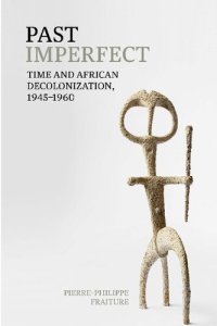 cover of the book Past Imperfect: Time and African Decolonization, 1945-1960