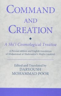 cover of the book Command and creation : a Shi'i cosmological treatise : a Persian edition and English translation of Muhammad al-Shahrastani's Majlis-i maktub