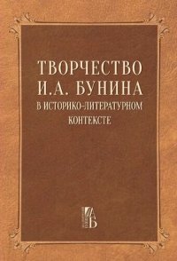 cover of the book Творчество И.А. Бунина в историко-литературном контексте (биография, источниковедение, текстология)