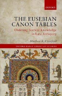 cover of the book The Eusebian Canon Tables: Ordering Textual Knowledge in Late Antiquity (Oxford Early Christian Studies)