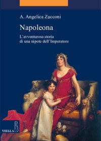 cover of the book Napoleona. L'avventurosa storia di una nipote dell'imperatore