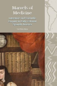 cover of the book Marvels of Medicine: Literature and Scientific Enquiry in Early Colonial Spanish America