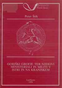 cover of the book Goriški grofje ter njihovi ministeriali in militi v Istri in na Kranjskem