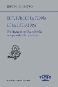 cover of the book El futuro de la teoría de la literatura : una superación científica y filosófica de la posmodernidad y sus límites