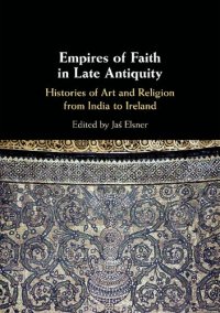 cover of the book Empires of Faith in Late Antiquity: Histories of Art and Religion from India to Ireland