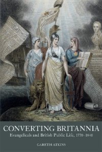 cover of the book Converting Britannia: Evangelicals and British Public Life, 1770-1840