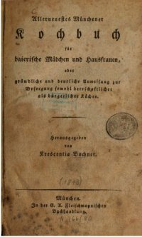 cover of the book Allerneuestes Münchener Kochbuch für baierische Mädchen und Hausfrauen, oder gründliche und deutliche Anweisung zur Besorgung sowohl herrschaftlicher als auch bürgerlicher Küchen