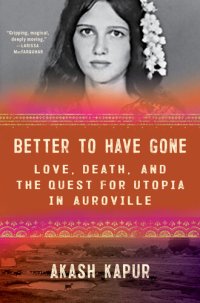 cover of the book Better to Have Gone: Love, Death, and the Quest for Utopia in Auroville