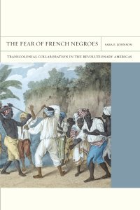 cover of the book The Fear of French Negroes: Transcolonial Collaboration in the Revolutionary Americas