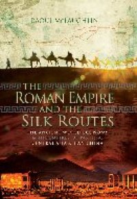 cover of the book The Roman Empire and the Silk Routes: The Ancient World Economy and the Empires of Parthia, Central Asia and Han China