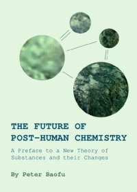 cover of the book The Future of Post-human Chemistry: A Preface to a New Theory of Substances and their Changes