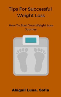 cover of the book Tips For Successful Weight Loss: How To Start Your Weight Loss Journey