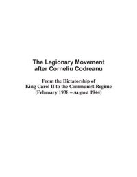 cover of the book The Legionary Movement after Corneliu Codreanu: From the Dictatorship of King Carol II to the Communist Regime (February 1938-August 1944)