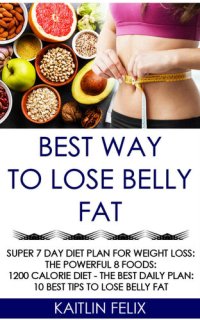 cover of the book Best Way To Lose Belly Fat: Super 7 Day Diet Plan For Weight Loss: The Powerful 8 Foods: 1200 Calorie Diet - The Best Daily Plan: 10 Best Tips To Lose Belly Fat