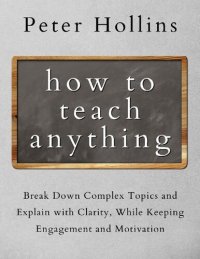 cover of the book How to Teach Anything: Break Down Complex Topics and Explain with Clarity, While Keeping Engagement and Motivation (Learning how to Learn Book 13)