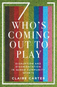 cover of the book Who's Coming Out to Play: Disruption and Disorientation in Queer Community Sports