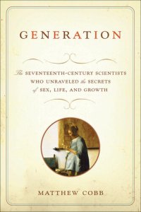 cover of the book Generation : The Seventeenth-Century Scientists Who Unraveled the Secrets of Sex, Life, and Growth