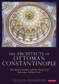 cover of the book The Architects of Ottoman Constantinople: The Balyan Family and the History of Ottoman Architecture