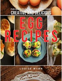 cover of the book Creative and Delicious Egg Recipes: Fun Ways to Eat and Cook with Eggs