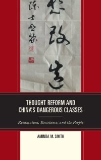 cover of the book Thought Reform and China’s Dangerous Classes: Reeducation, Resistance, and the People