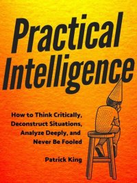 cover of the book Practical Intelligence: How to Think Critically, Deconstruct Situations, Analyze Deeply, and Never Be Fooled